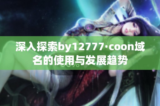 深入探索by12777·coon域名的使用与发展趋势