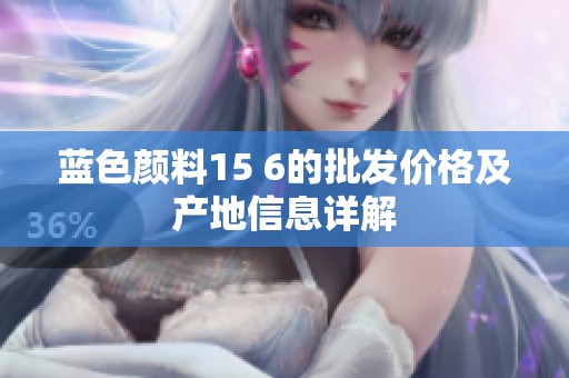 蓝色颜料15 6的批发价格及产地信息详解