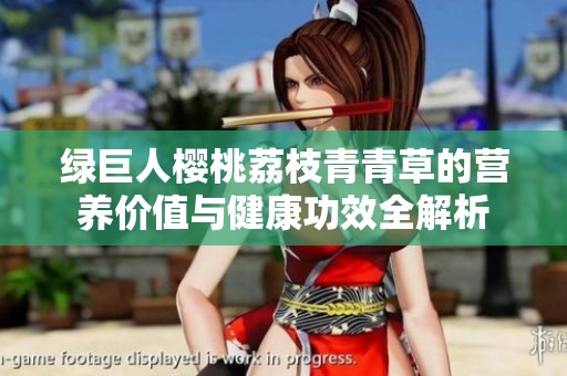 绿巨人樱桃荔枝青青草的营养价值与健康功效全解析