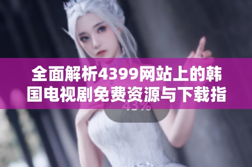 全面解析4399网站上的韩国电视剧免费资源与下载指南