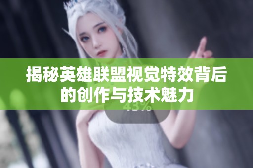 揭秘英雄联盟视觉特效背后的创作与技术魅力