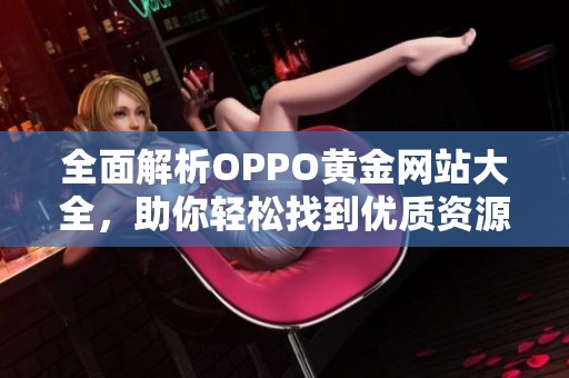 全面解析OPPO黄金网站大全，助你轻松找到优质资源