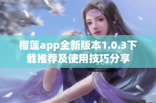 榴莲app全新版本1.0.3下载推荐及使用技巧分享