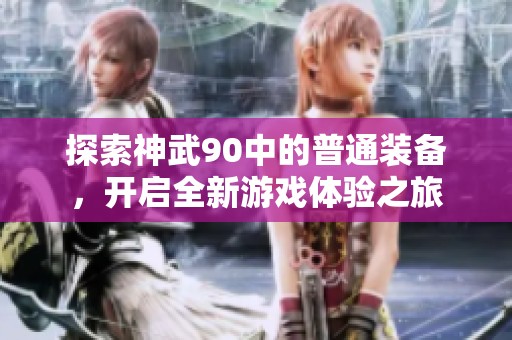 探索神武90中的普通装备，开启全新游戏体验之旅
