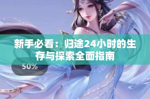 新手必看：归途24小时的生存与探索全面指南