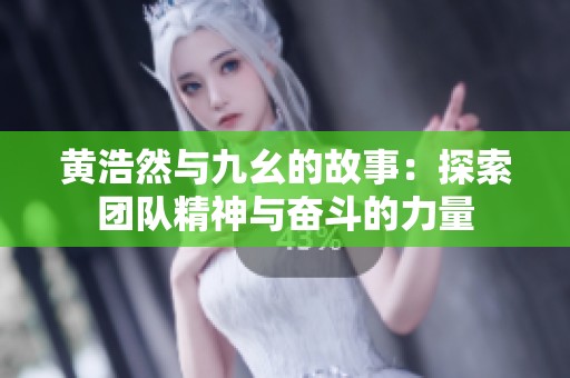 黄浩然与九幺的故事：探索团队精神与奋斗的力量