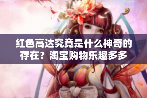 红色高达究竟是什么神奇的存在？淘宝购物乐趣多多