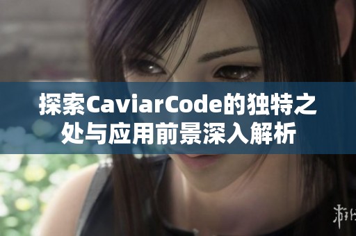 探索CaviarCode的独特之处与应用前景深入解析