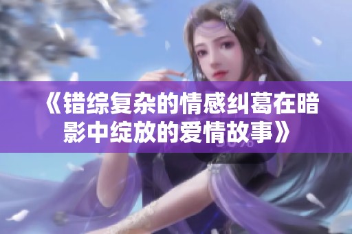《错综复杂的情感纠葛在暗影中绽放的爱情故事》