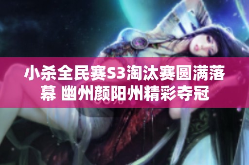 小杀全民赛S3淘汰赛圆满落幕 幽州颜阳州精彩夺冠