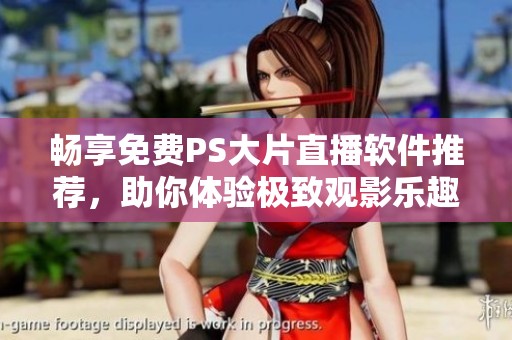 畅享免费PS大片直播软件推荐，助你体验极致观影乐趣