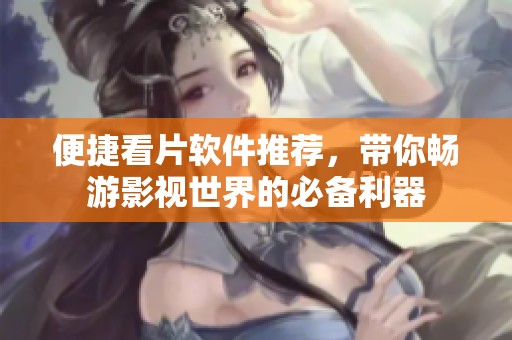 便捷看片软件推荐，带你畅游影视世界的必备利器