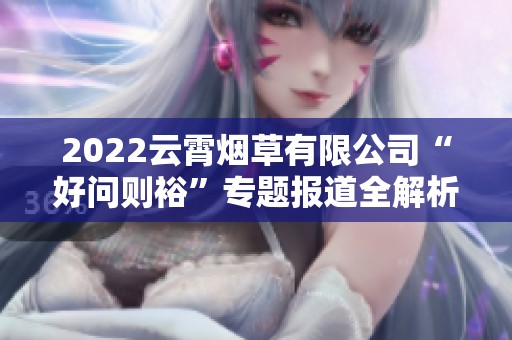 2022云霄烟草有限公司“好问则裕”专题报道全解析