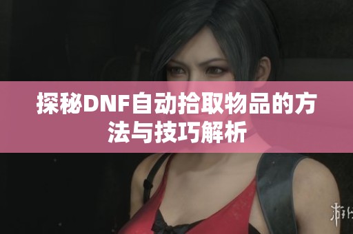 探秘DNF自动拾取物品的方法与技巧解析