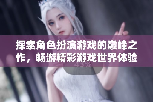 探索角色扮演游戏的巅峰之作，畅游精彩游戏世界体验