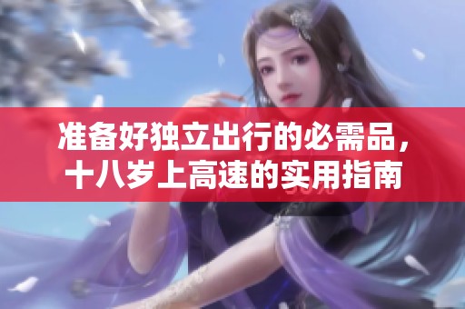 准备好独立出行的必需品，十八岁上高速的实用指南