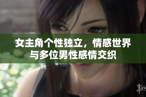 女主角个性独立，情感世界与多位男性感情交织