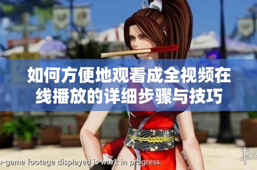 如何方便地观看成全视频在线播放的详细步骤与技巧