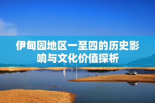 伊甸园地区一至四的历史影响与文化价值探析