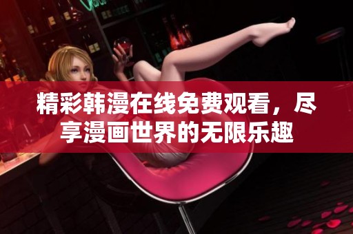 精彩韩漫在线免费观看，尽享漫画世界的无限乐趣