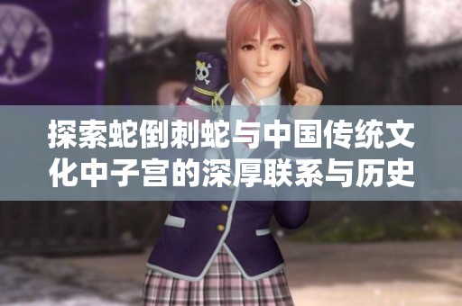 探索蛇倒刺蛇与中国传统文化中子宫的深厚联系与历史渊源