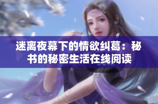 迷离夜幕下的情欲纠葛：秘书的秘密生活在线阅读