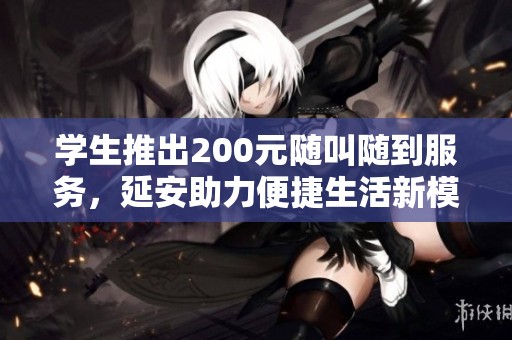 学生推出200元随叫随到服务，延安助力便捷生活新模式