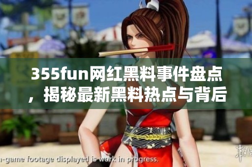 355fun网红黑料事件盘点，揭秘最新黑料热点与背后真相