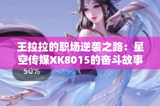 王拉拉的职场逆袭之路：星空传媒XK8015的奋斗故事