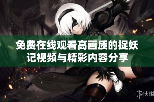 免费在线观看高画质的捉妖记视频与精彩内容分享