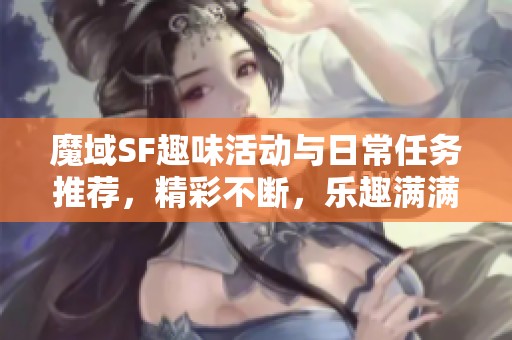 魔域SF趣味活动与日常任务推荐，精彩不断，乐趣满满！