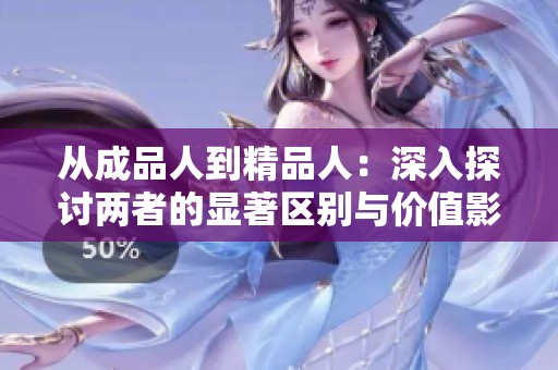 从成品人到精品人：深入探讨两者的显著区别与价值影响