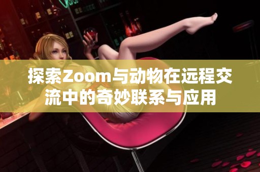 探索Zoom与动物在远程交流中的奇妙联系与应用