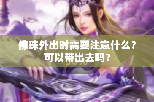 佛珠外出时需要注意什么？可以带出去吗？
