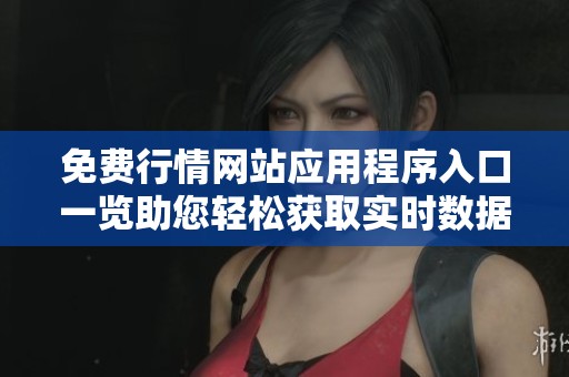免费行情网站应用程序入口一览助您轻松获取实时数据