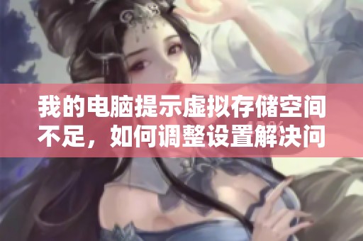 我的电脑提示虚拟存储空间不足，如何调整设置解决问题