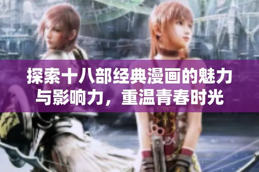 探索十八部经典漫画的魅力与影响力，重温青春时光