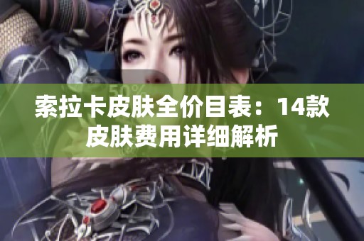 索拉卡皮肤全价目表：14款皮肤费用详细解析