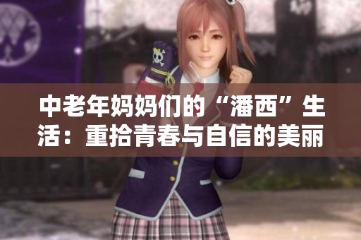 中老年妈妈们的“潘西”生活：重拾青春与自信的美丽之旅