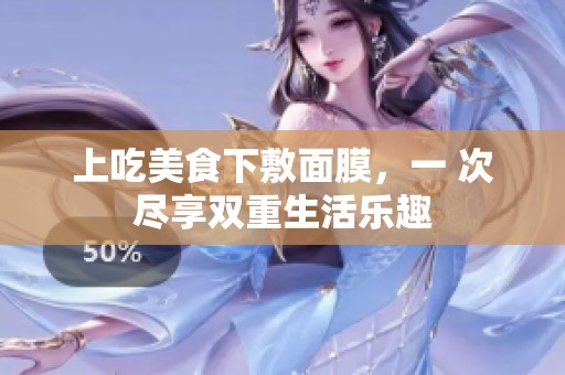 上吃美食下敷面膜，一 次尽享双重生活乐趣