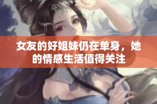 女友的好姐妹仍在单身，她的情感生活值得关注