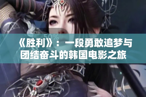 《胜利》：一段勇敢追梦与团结奋斗的韩国电影之旅