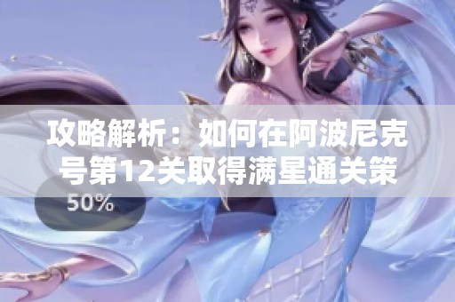 攻略解析：如何在阿波尼克号第12关取得满星通关策略