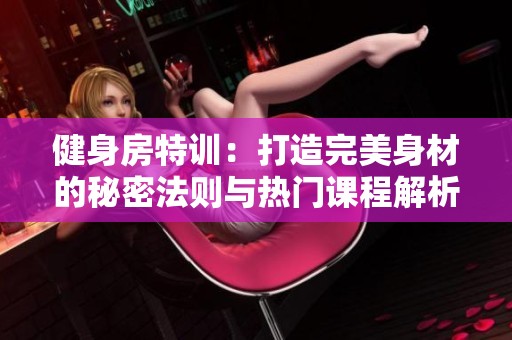 健身房特训：打造完美身材的秘密法则与热门课程解析