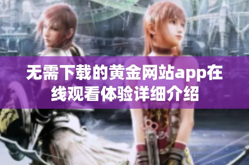 无需下载的黄金网站app在线观看体验详细介绍