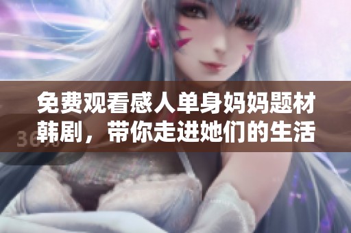 免费观看感人单身妈妈题材韩剧，带你走进她们的生活故事