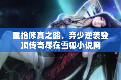 重拾修真之路，弃少逆袭登顶传奇尽在雪狐小说网