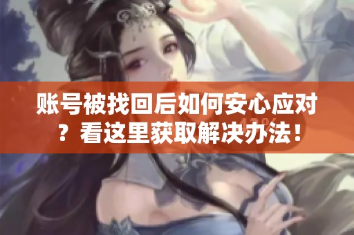 账号被找回后如何安心应对？看这里获取解决办法！