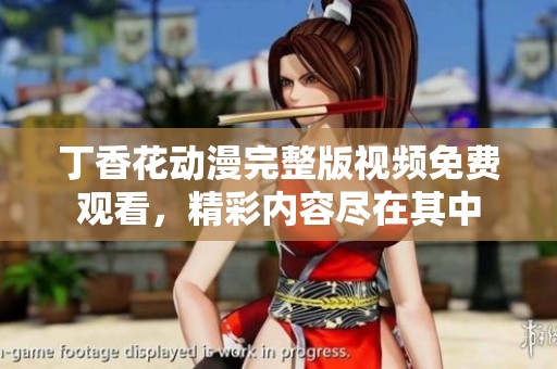 丁香花动漫完整版视频免费观看，精彩内容尽在其中