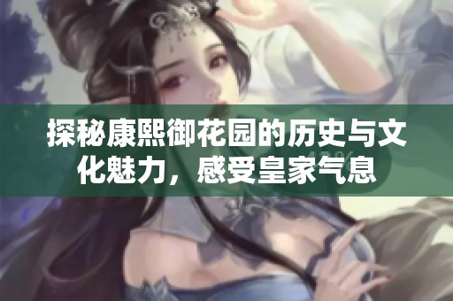 探秘康熙御花园的历史与文化魅力，感受皇家气息